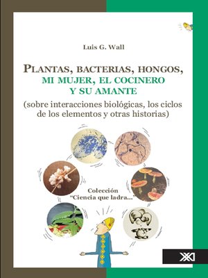 cover image of Plantas, bacterias, hongos, mi mujer, el cocinero y su amante (sobre interacciones biológicas, los ciclos de los elementos y otras historias)